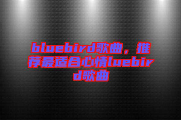 bluebird歌曲，推薦最適合心情luebird歌曲