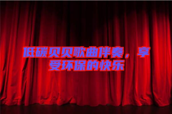 低碳貝貝歌曲伴奏，享受環(huán)保的快樂