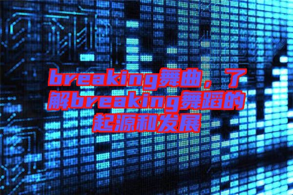 breaking舞曲，了解breaking舞蹈的起源和發(fā)展