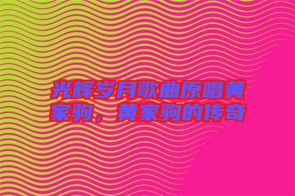光輝歲月歌曲原唱黃家駒，黃家駒的傳奇