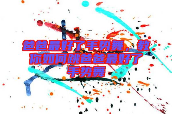 爸爸最好了手勢舞，教你如何跳爸爸最好了手勢舞