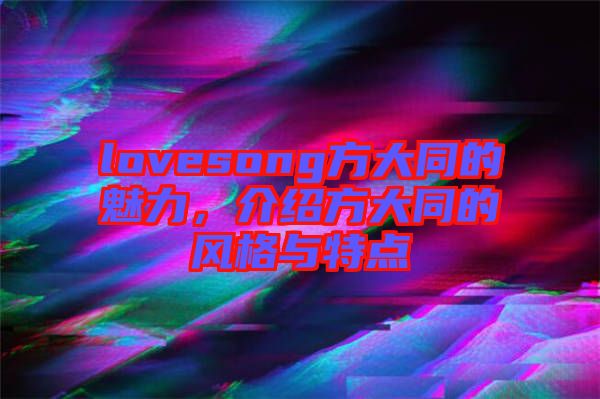 lovesong方大同的魅力，介紹方大同的風格與特點