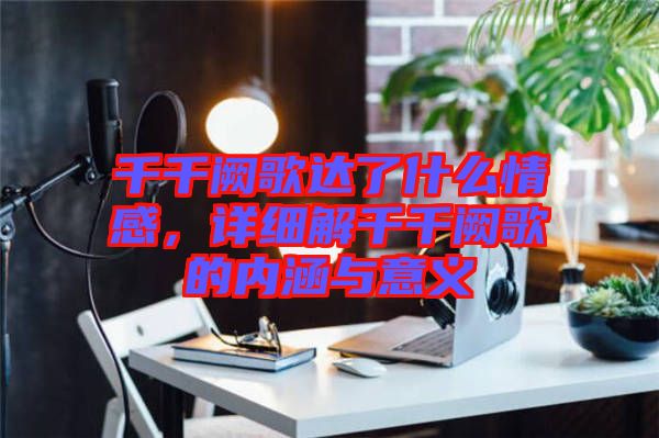 千千闕歌達了什么情感，詳細解千千闕歌的內(nèi)涵與意義