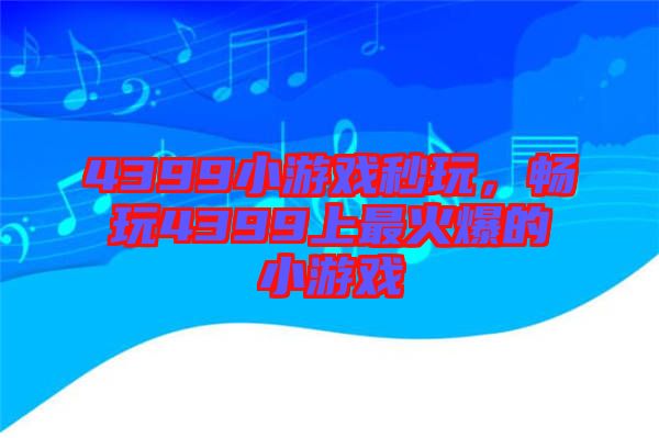 4399小游戲秒玩，暢玩4399上最火爆的小游戲