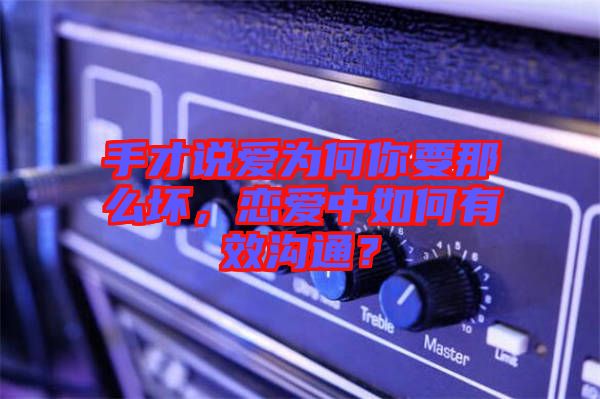 手才說(shuō)愛(ài)為何你要那么壞，戀愛(ài)中如何有效溝通？