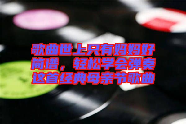 歌曲世上只有媽媽好簡譜，輕松學會彈奏這首經(jīng)典母親節(jié)歌曲