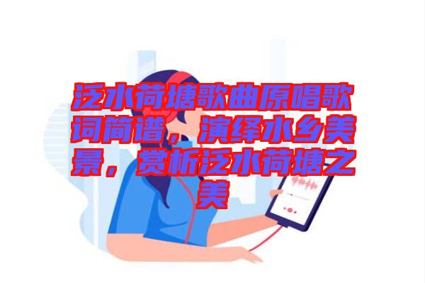 泛水荷塘歌曲原唱歌詞簡譜，演繹水鄉(xiāng)美景，賞析泛水荷塘之美