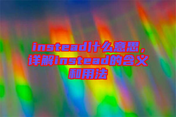 instead什么意思，詳解instead的含義和用法