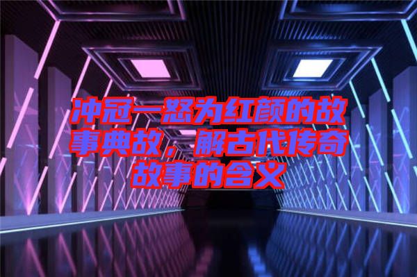 沖冠一怒為紅顏的故事典故，解古代傳奇故事的含義