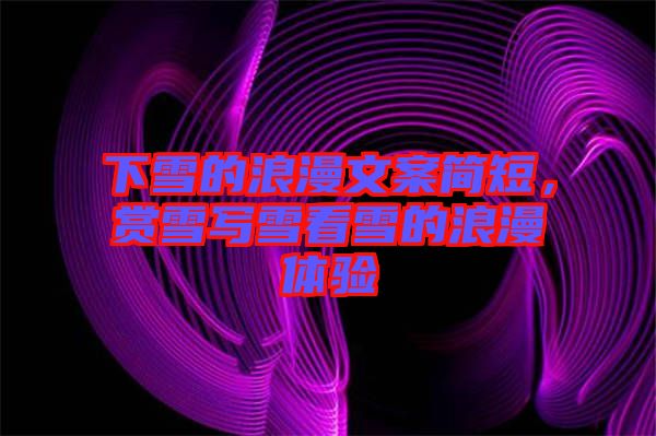 下雪的浪漫文案簡短，賞雪寫雪看雪的浪漫體驗