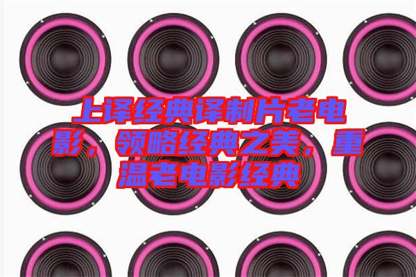 上譯經(jīng)典譯制片老電影，領(lǐng)略經(jīng)典之美，重溫老電影經(jīng)典