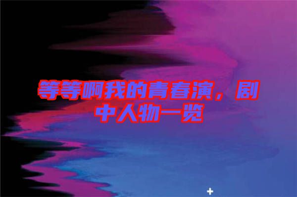 等等啊我的青春演，劇中人物一覽