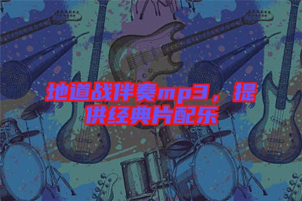 地道戰(zhàn)伴奏mp3，提供經(jīng)典片配樂