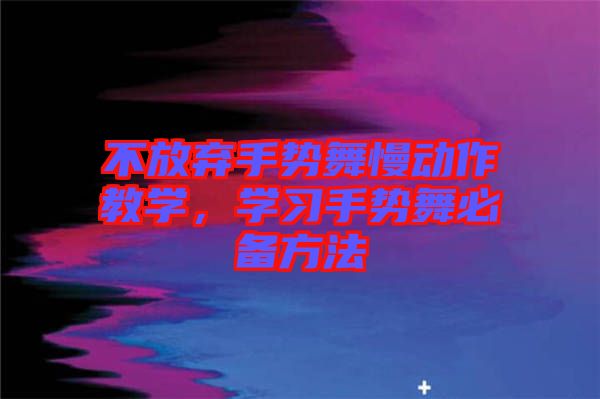 不放棄手勢舞慢動作教學，學習手勢舞必備方法