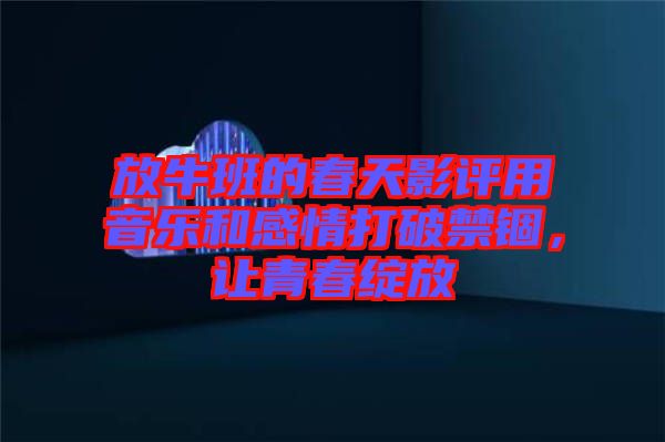放牛班的春天影評用音樂和感情打破禁錮，讓青春綻放