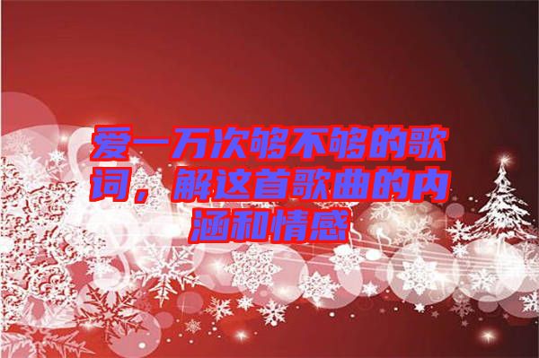 愛一萬次夠不夠的歌詞，解這首歌曲的內(nèi)涵和情感