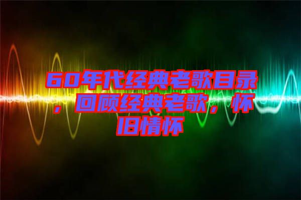 60年代經(jīng)典老歌目錄，回顧經(jīng)典老歌，懷舊情懷