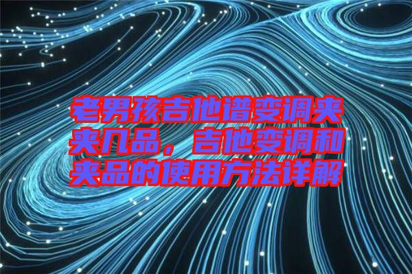 老男孩吉他譜變調(diào)夾夾幾品，吉他變調(diào)和夾品的使用方法詳解