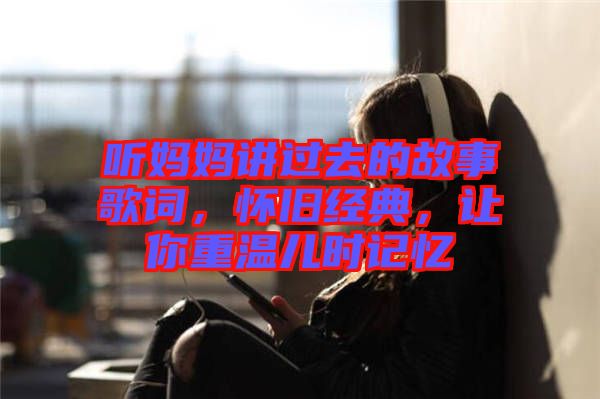 聽媽媽講過去的故事歌詞，懷舊經(jīng)典，讓你重溫兒時記憶