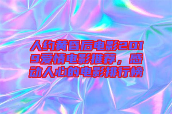 人約黃昏后電影2019愛(ài)情電影推薦，感動(dòng)人心的電影排行榜