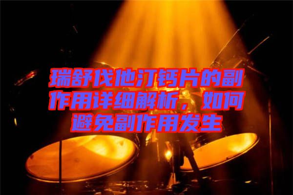 瑞舒伐他汀鈣片的副作用詳細解析，如何避免副作用發(fā)生