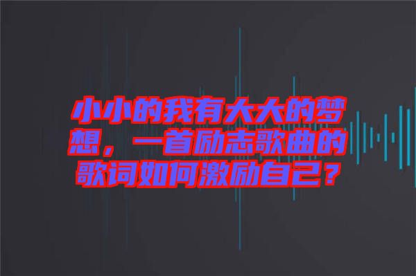 小小的我有大大的夢想，一首勵(lì)志歌曲的歌詞如何激勵(lì)自己？