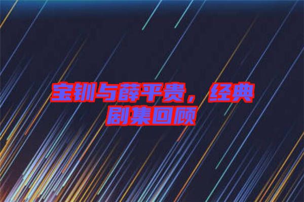 寶釧與薛平貴，經(jīng)典劇集回顧