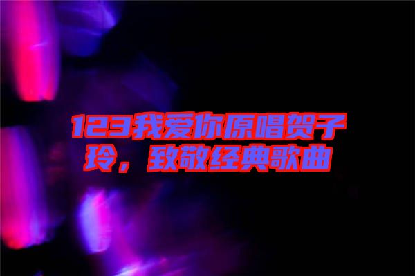 123我愛你原唱賀子玲，致敬經(jīng)典歌曲