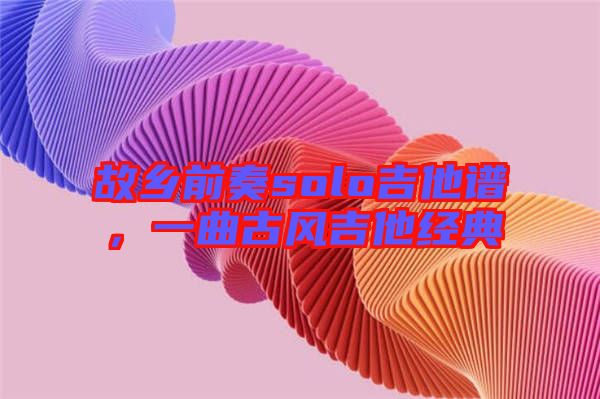 故鄉(xiāng)前奏solo吉他譜，一曲古風(fēng)吉他經(jīng)典