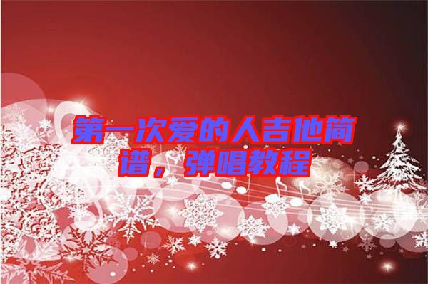 第一次愛(ài)的人吉他簡(jiǎn)譜，彈唱教程