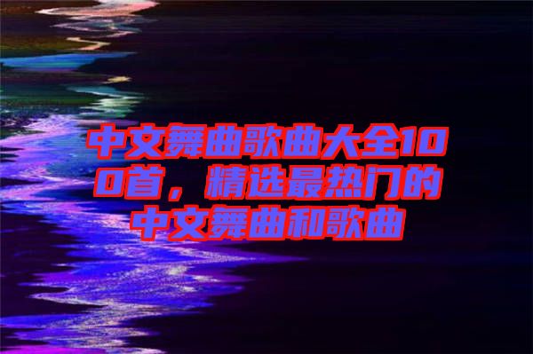 中文舞曲歌曲大全100首，精選最熱門(mén)的中文舞曲和歌曲