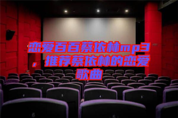 戀愛百百蔡依林mp3，推薦蔡依林的戀愛歌曲