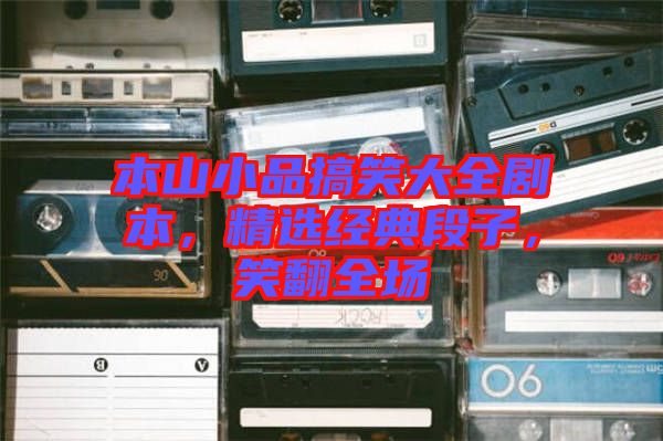 本山小品搞笑大全劇本，精選經(jīng)典段子，笑翻全場