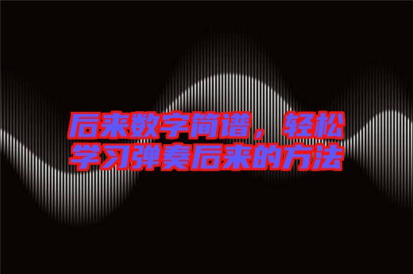后來(lái)數(shù)字簡(jiǎn)譜，輕松學(xué)習(xí)彈奏后來(lái)的方法
