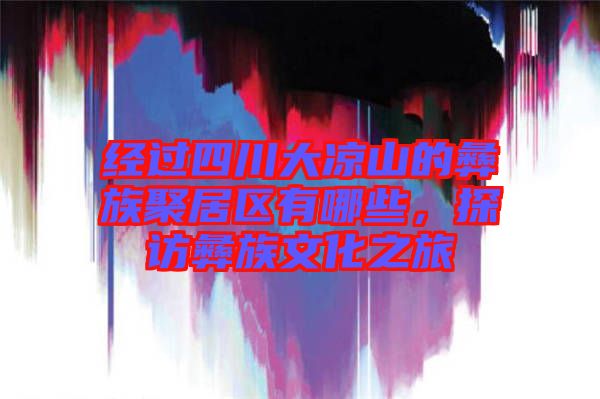 經(jīng)過(guò)四川大涼山的彝族聚居區(qū)有哪些，探訪彝族文化之旅