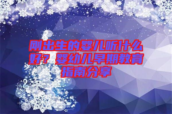 剛出生的嬰兒聽(tīng)什么好？嬰幼兒早期教育指南分享