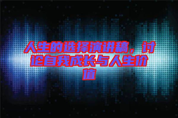人生的選擇演講稿，討論自我成長與人生價值