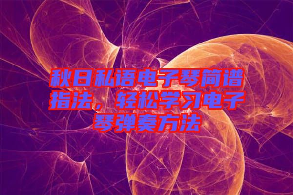秋日私語(yǔ)電子琴簡(jiǎn)譜指法，輕松學(xué)習(xí)電子琴?gòu)椬喾椒? width=