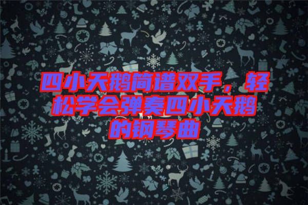 四小天鵝簡譜雙手，輕松學(xué)會彈奏四小天鵝的鋼琴曲