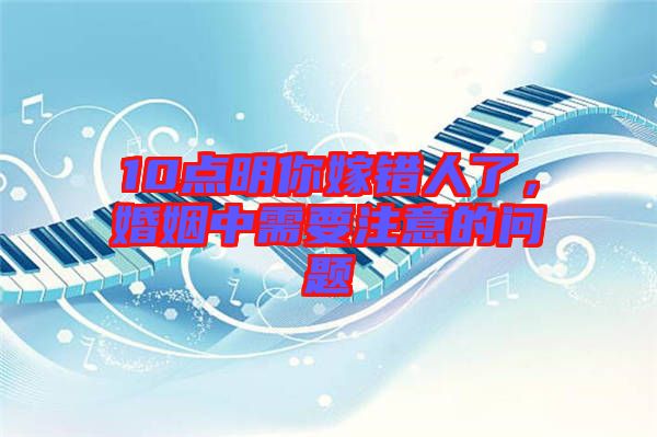 10點(diǎn)明你嫁錯(cuò)人了，婚姻中需要注意的問題