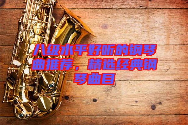 八級水平好聽的鋼琴曲推薦，精選經(jīng)典鋼琴曲目