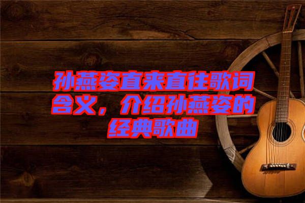 孫燕姿直來直往歌詞含義，介紹孫燕姿的經(jīng)典歌曲