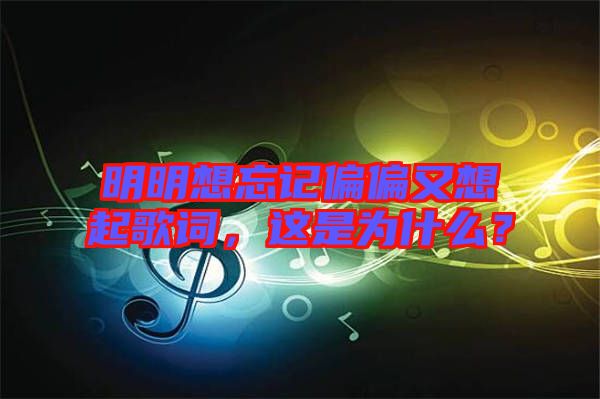 明明想忘記偏偏又想起歌詞，這是為什么？