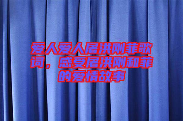 愛人愛人屠洪剛菲歌詞，感受屠洪剛和菲的愛情故事