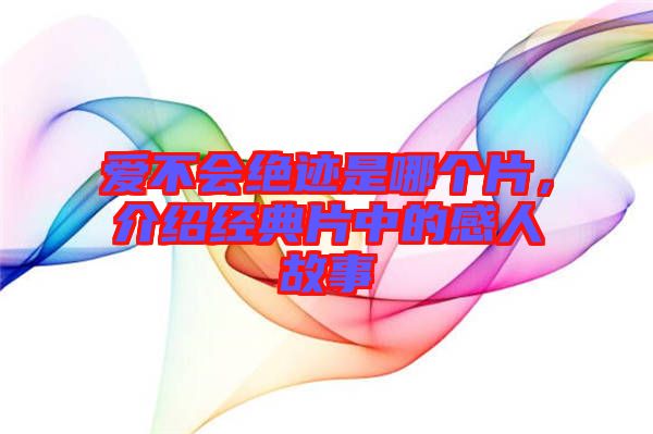 愛不會絕跡是哪個片，介紹經(jīng)典片中的感人故事