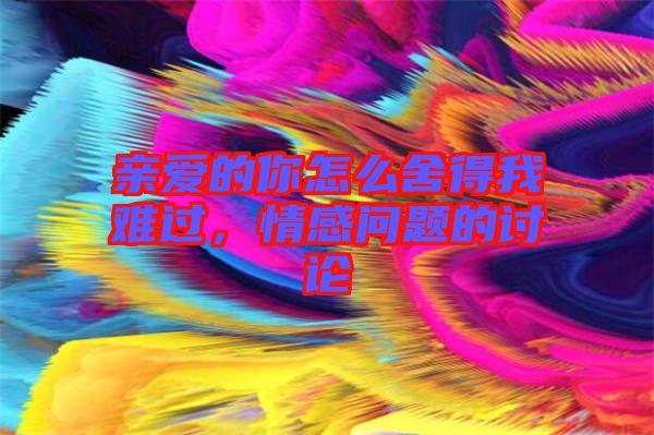 親愛的你怎么舍得我難過，情感問題的討論