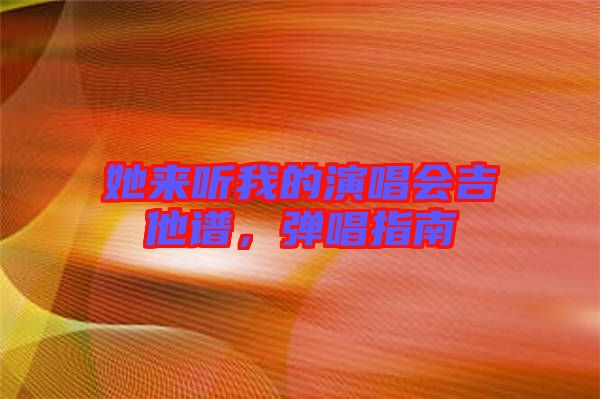 她來聽我的演唱會(huì)吉他譜，彈唱指南