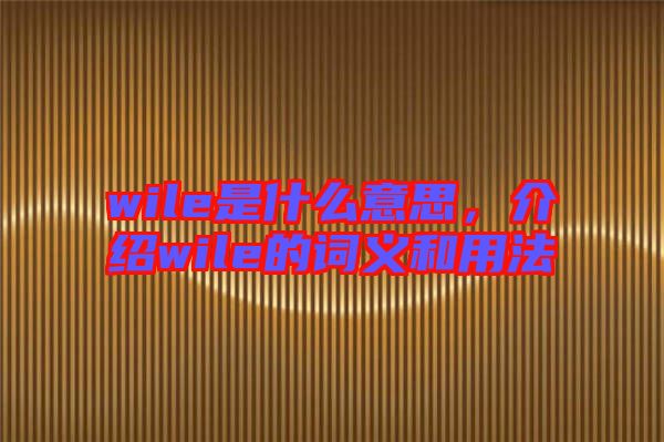 wile是什么意思，介紹wile的詞義和用法