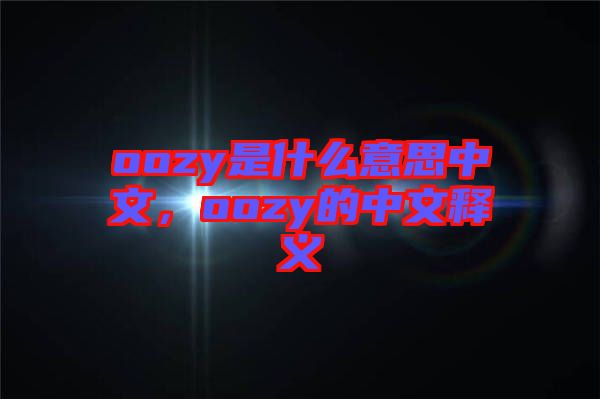 oozy是什么意思中文，oozy的中文釋義