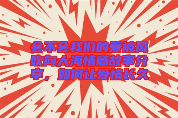 會不會我們的愛被風吹向大海情感故事分享，如何讓愛情長久